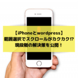 【iPhoneとwordpress】範囲選択でスクロールがカクカク⁉現段階の解決策を公開！