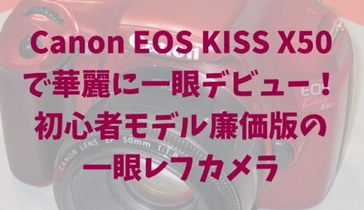 Canon EOS KISS X50で華麗に一眼デビュー！初心者モデル廉価版の一眼レフカメラ